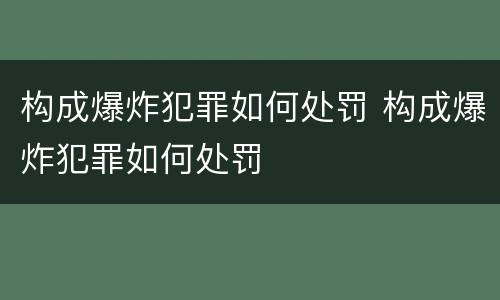 构成爆炸犯罪如何处罚 构成爆炸犯罪如何处罚
