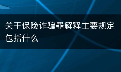 关于保险诈骗罪解释主要规定包括什么