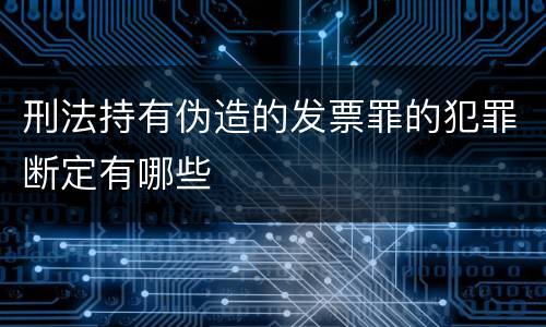 刑法持有伪造的发票罪的犯罪断定有哪些