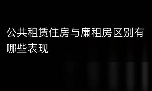 公共租赁住房与廉租房区别有哪些表现