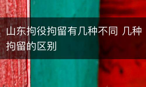 山东拘役拘留有几种不同 几种拘留的区别
