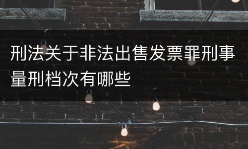 刑法关于非法出售发票罪刑事量刑档次有哪些