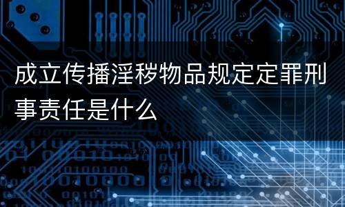 成立传播淫秽物品规定定罪刑事责任是什么