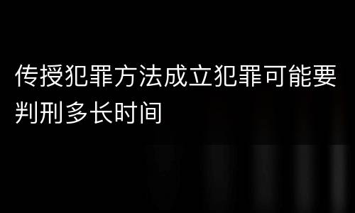 传授犯罪方法成立犯罪可能要判刑多长时间