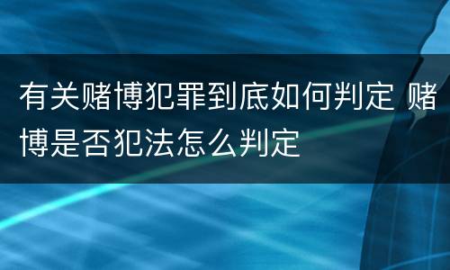 有关赌博犯罪到底如何判定 赌博是否犯法怎么判定