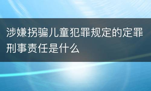 涉嫌拐骗儿童犯罪规定的定罪刑事责任是什么