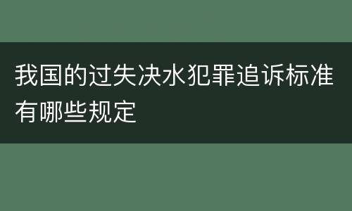 我国的过失决水犯罪追诉标准有哪些规定