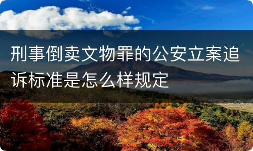 刑事倒卖文物罪的公安立案追诉标准是怎么样规定