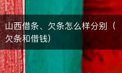 山西借条、欠条怎么样分别（欠条和借钱）