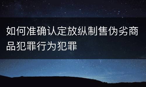 如何准确认定放纵制售伪劣商品犯罪行为犯罪