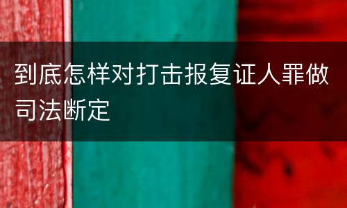 到底怎样对打击报复证人罪做司法断定