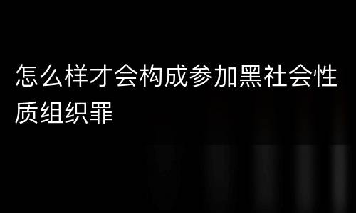 怎么样才会构成参加黑社会性质组织罪