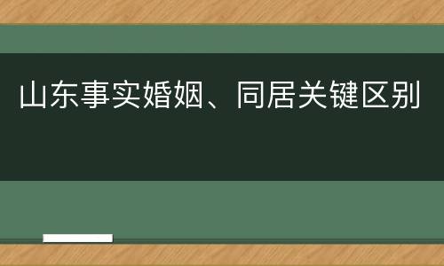 山东事实婚姻、同居关键区别