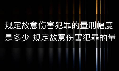 规定故意伤害犯罪的量刑幅度是多少 规定故意伤害犯罪的量刑幅度是多少