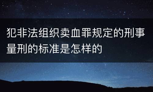 犯非法组织卖血罪规定的刑事量刑的标准是怎样的