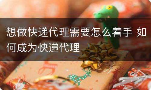 想做快递代理需要怎么着手 如何成为快递代理