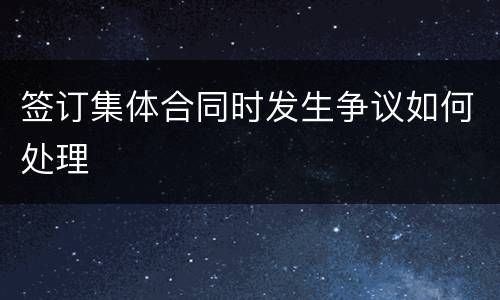 签订集体合同时发生争议如何处理