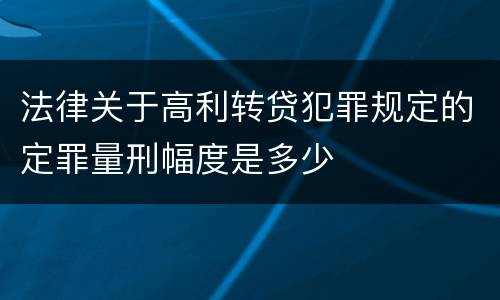 法律关于高利转贷犯罪规定的定罪量刑幅度是多少