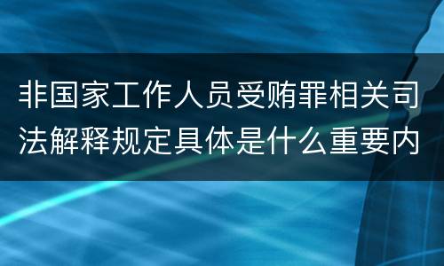 非国家工作人员受贿罪相关司法解释规定具体是什么重要内容