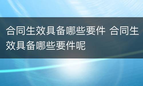 合同生效具备哪些要件 合同生效具备哪些要件呢