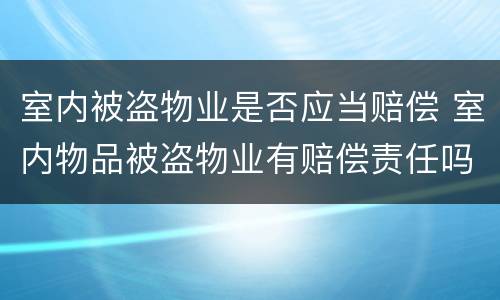 室内被盗物业是否应当赔偿 室内物品被盗物业有赔偿责任吗