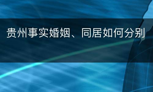 贵州事实婚姻、同居如何分别