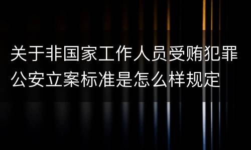 关于非国家工作人员受贿犯罪公安立案标准是怎么样规定