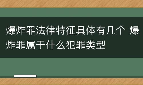 爆炸罪法律特征具体有几个 爆炸罪属于什么犯罪类型