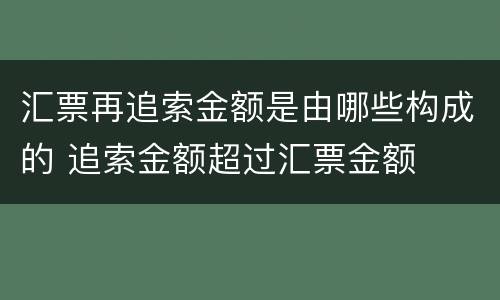 汇票再追索金额是由哪些构成的 追索金额超过汇票金额