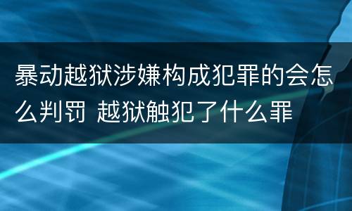 暴动越狱涉嫌构成犯罪的会怎么判罚 越狱触犯了什么罪