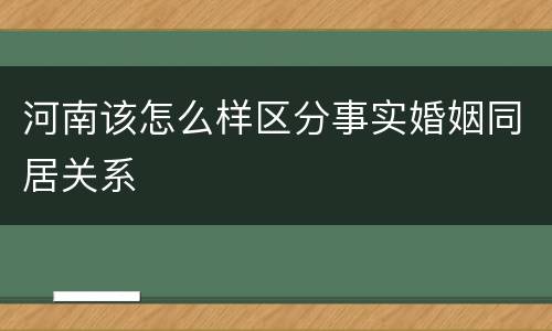 河南该怎么样区分事实婚姻同居关系