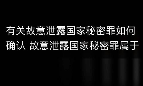 有关故意泄露国家秘密罪如何确认 故意泄露国家秘密罪属于什么罪