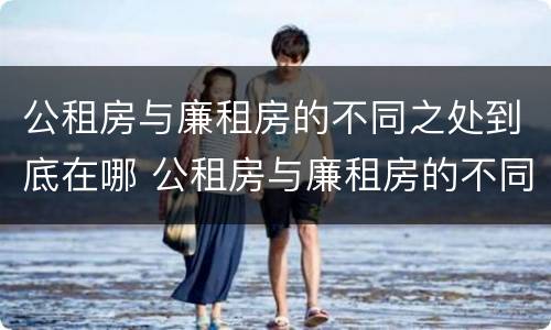公租房与廉租房的不同之处到底在哪 公租房与廉租房的不同之处到底在哪些地方