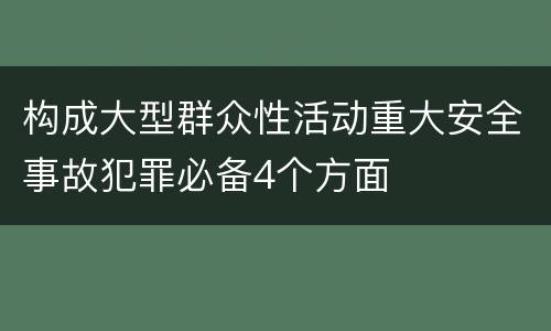 构成大型群众性活动重大安全事故犯罪必备4个方面