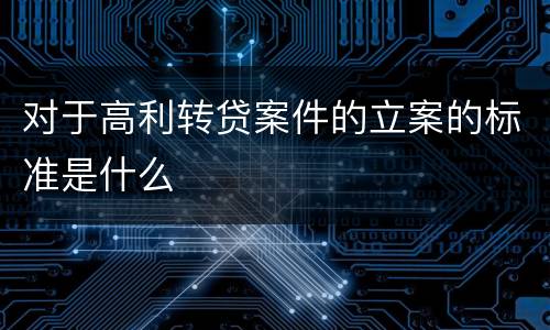 对于高利转贷案件的立案的标准是什么