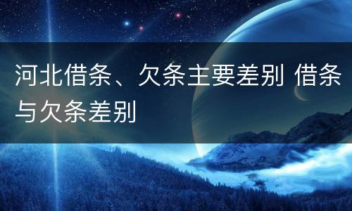 河北借条、欠条主要差别 借条与欠条差别