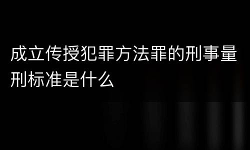 成立传授犯罪方法罪的刑事量刑标准是什么