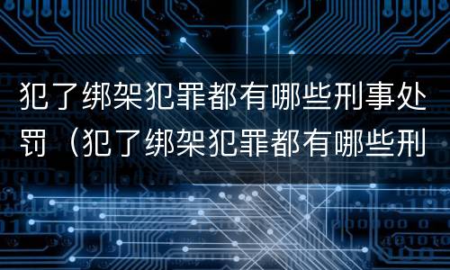犯了绑架犯罪都有哪些刑事处罚（犯了绑架犯罪都有哪些刑事处罚行为）