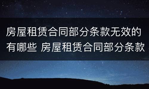 房屋租赁合同部分条款无效的有哪些 房屋租赁合同部分条款无效的有哪些