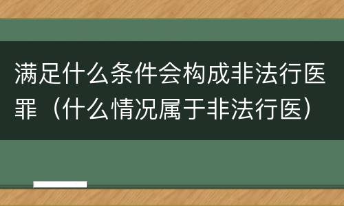 满足什么条件会构成非法行医罪（什么情况属于非法行医）