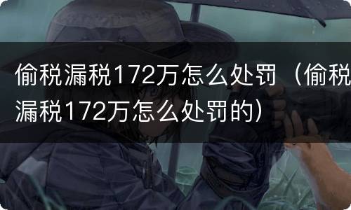 偷税漏税172万怎么处罚（偷税漏税172万怎么处罚的）