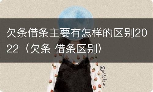 欠条借条主要有怎样的区别2022（欠条 借条区别）