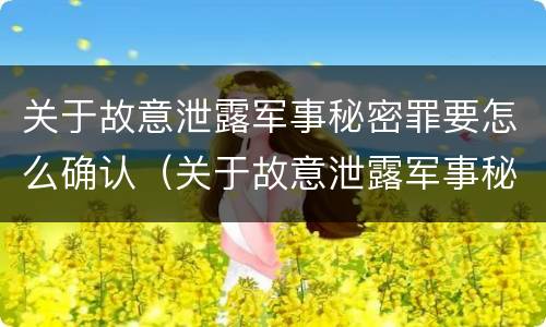 关于故意泄露军事秘密罪要怎么确认（关于故意泄露军事秘密罪要怎么确认案件）