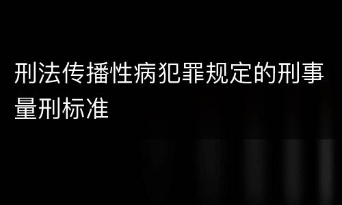 刑法传播性病犯罪规定的刑事量刑标准