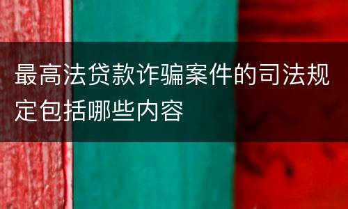 最高法贷款诈骗案件的司法规定包括哪些内容