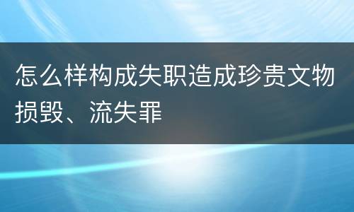 怎么样构成失职造成珍贵文物损毁、流失罪