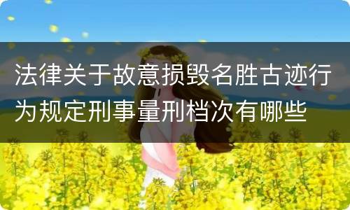法律关于故意损毁名胜古迹行为规定刑事量刑档次有哪些
