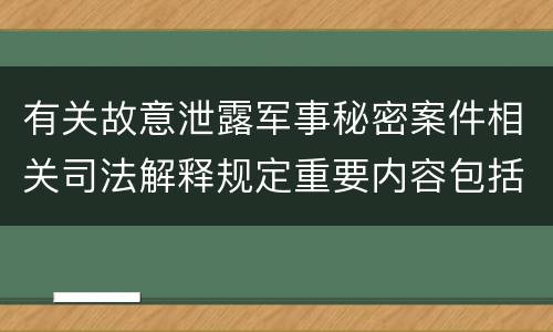 有关故意泄露军事秘密案件相关司法解释规定重要内容包括什么