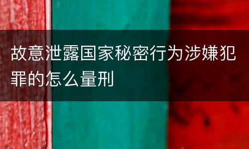 故意泄露国家秘密行为涉嫌犯罪的怎么量刑