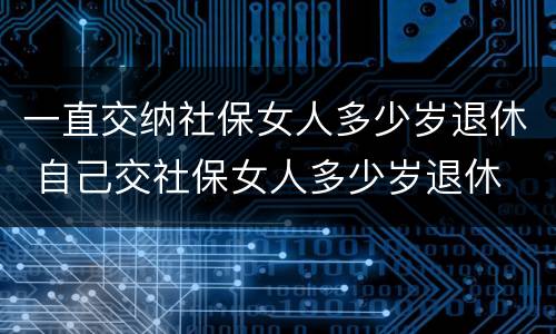 一直交纳社保女人多少岁退休 自己交社保女人多少岁退休